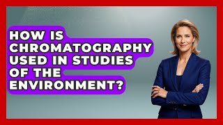How Is Chromatography Used In Studies Of The Environment? - Chemistry For Everyone