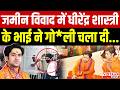 जमीन विवाद में Dhirendra Krishna Shastri के भाई ने गो ल�