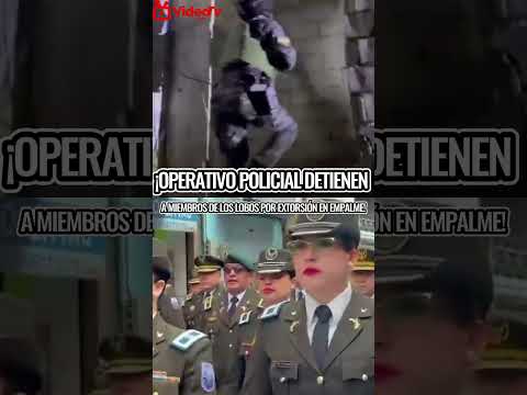 "OPERATIVO POLICIAL: Detienen a LOS LOBOS vinculados a EXTORSIÓN masiva en EL EMPALME"