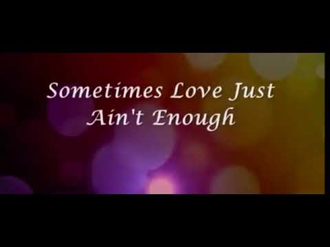 Sometimes Love Just Ain't Enough By:Don Henley & Patty Smyth