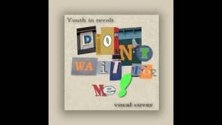 Don&#39;t Wait for Me [Youth In Revolt Vocal Cover]