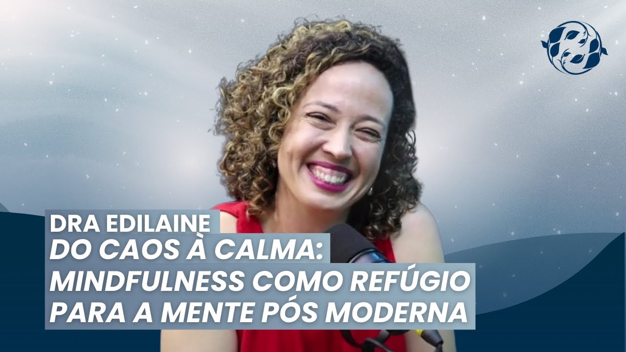 DRA EDILAINE:  DO CAOS À CALMA: MINDFULNESS COMO REFÚGIO PARA A MENTE PÓS MODERNA.