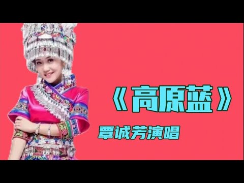 覃诚芳演唱《高原蓝》高亢嘹亮的歌声令人百听不厌！