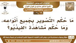 صورة [29 -1024] ما حكم التصوير بجميع أنواعه، وما حكم مشاهدة الفيديو؟ - الشيخ صالح الفوزان