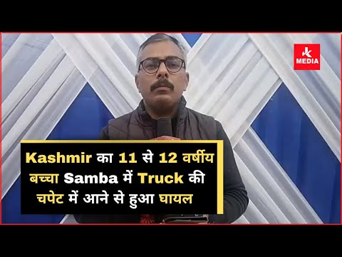 Kashmir का 11 से 12 वर्षीय बच्चा Samba के Ghagwal में Truck की चपेट में आने से गंभी_र रूप से  घा_यल