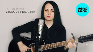 Любовь Рыбкина - Ты Поднимись (Single 2024)
