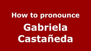 How to pronounce Gabriela Castañeda