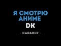 DK - Я смотрю Аниме (Караоке)