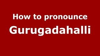 How to pronounce Gurugadahalli