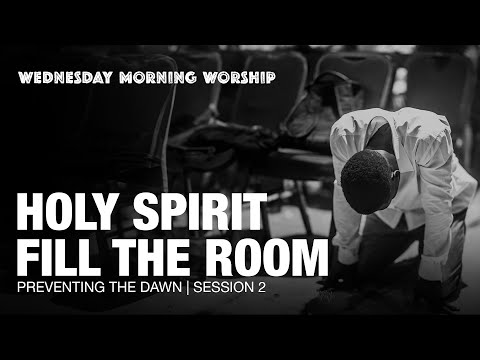 Holy Spirit Fill the Room | Preventing The Dawn: Wednesday Morning Worship | Session 2