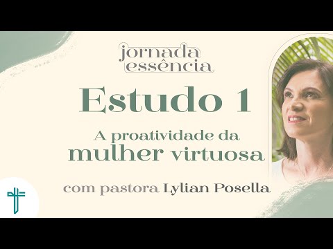 Estudos da Jornada Essência de 2021 | Parte 1 | A mulher virtuosa | Provérbios 31 | Lylian Posella