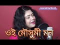 Oi Mousumi Mon - ওই মৌসুমী মন || Manabendra Mukhapadhyay || Cover by Shruti