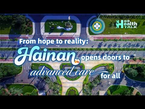 From hope to reality: Hainan opens doors to advanced care for all