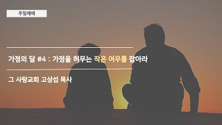 [주일예배] 가정의 달 #4 : 가정을 허무는 작은 여우를 잡으라