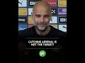 Pep Catching Arsenal Is NOT THE TARGET