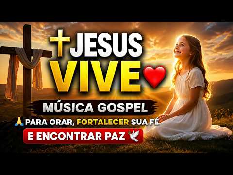 ✝️Jesus Vive ❤️Música Gospel para Orar, Fortalecer Sua Fé e Encontrar Paz
