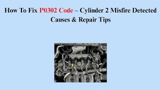 How To Fix P0302 Code – Cylinder 2 Misfire Detected Causes & Repair Tips