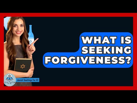What Is Seeking Forgiveness? - Jewish Teachings For All
