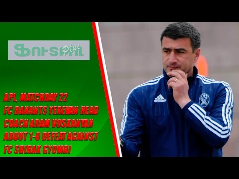 APL, matchday 22 FC Banants Head Coach about 1-0 defeat against FC Shirak