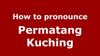 How to pronounce Permatang Kuching