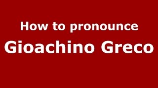 How to pronounce Gioachino Greco
