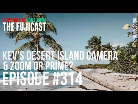 #314: Kev’s desert island camera and zoom or prime?