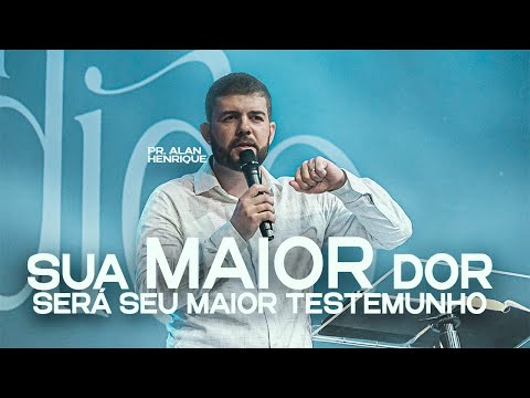 Sua Maior Dor Será Seu Maior Testemunho - Pr. Alan Henrique