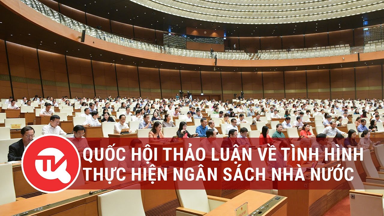 Trực tiếp: Quốc hội thảo luận về tình hình thực hiện ngân sách nhà nước năm 2023