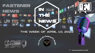 ‘IN THE NEWS’ with Fastener News Desk the Week of April 10, 2023