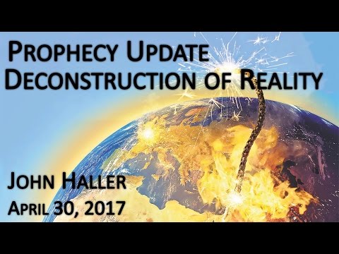 2017 04 30 John Haller's Prophecy Update "Deconstruction of Reality"