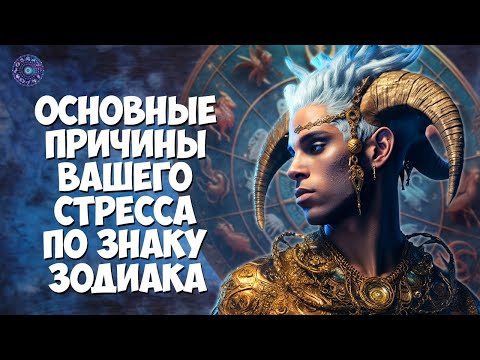 Основные причины вашего стресса по знаку зодиака