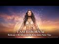 I AM REBORN Let Go Of Old Self Rise Into New You Sacred Rebirth Meditation