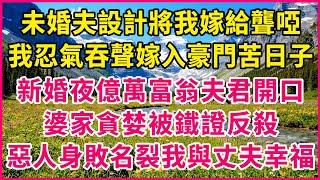 未婚夫設計將我嫁給聾啞，我忍氣吞聲嫁入豪門苦日子，新婚夜億萬富翁夫君開口，婆家貪婪被鐵證反殺，惡人身敗名裂我與丈夫幸福！#生活經驗 #情感故事 #深夜淺讀 #幸福人生 #深夜淺談 #伦理故事