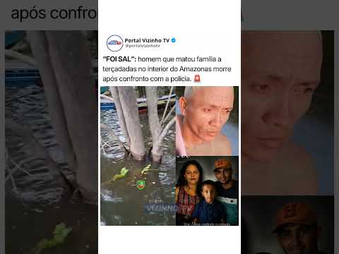 “FOI SAL”: homem que matou família  no interior do Amazonas morre após confronto com a polícia.