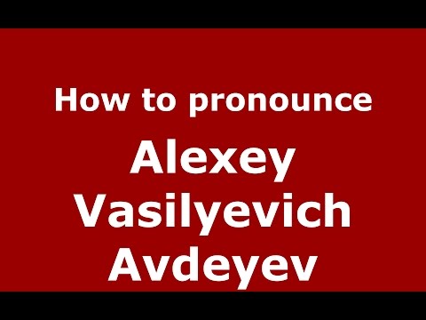 How to pronounce Alexey Vasilyevich Avdeyev (Russian/Russia)  - PronounceNames.com