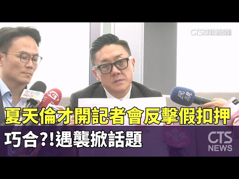 巧合？！夏天倫才開記者會反擊假扣押　遇襲掀話題