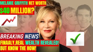Melanie Griffith’s $40 Million Fortune—How A Hollywood Icon Made It!