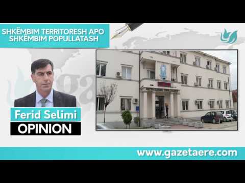 FERID SELIMI / OPINION / SHKËMBIM TERRITORESH APO SHKËMBIM POPULLATASH