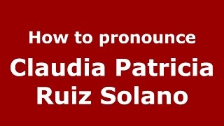 How to pronounce Claudia Patricia Ruiz Solano