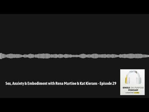 Single On Purpose - Sex, Anxiety & Embodiment with Rena Martine & Kat Kierans - Episode 29