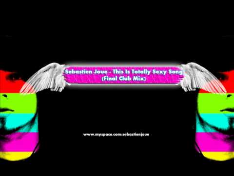 Sebastien Joue - This Is Totally Sexy Song (Final Club Mix3) + full version