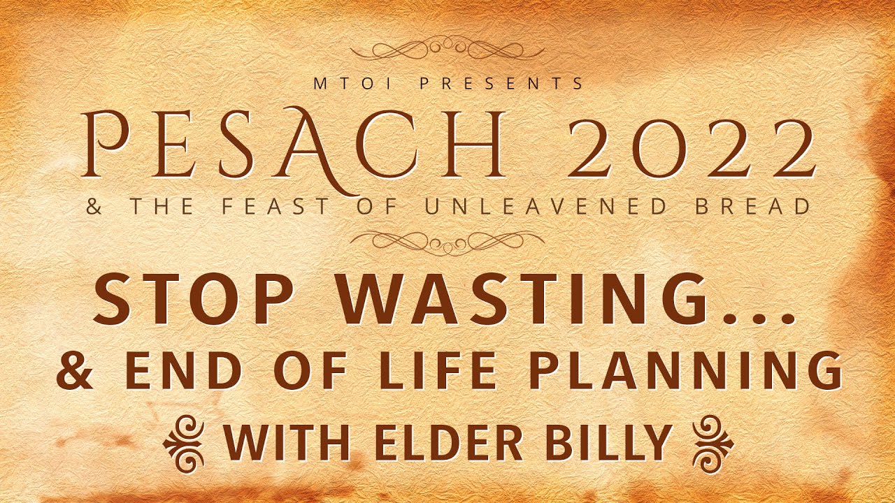 2022 Feast of Unleavened Bread | Stop Wasting… & End of Life Planning | 4-17-2022