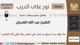 صورة ماذا يفعل من له مبلغ من المال على شخص وقد توفي ذلك الشخص؟ الشيخ الغديان - مشروع كبار العلماء