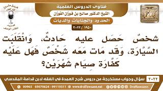 [1950 -3022] حصل عليه حادث وانقلبت السيارة ومات معه شخص فهل عليه كفارة صيام شهرين؟ image