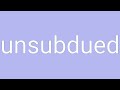Unsubdued Definition Meaning
