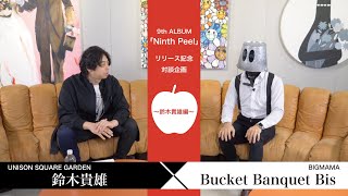 【Nine Peels】＜鈴木貴雄×Bucket Banquet Bis＞9th ALBUM「Ninth Peel」リリース記念対談企画〜鈴木貴雄編〜