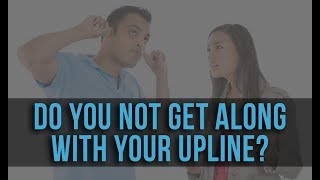 Do You NOT Get Along With Your Upline?