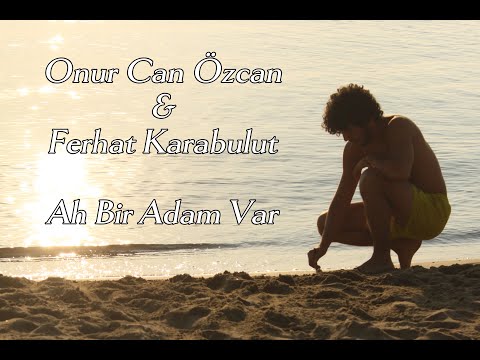 Onur Can Özcan & Ferhat Karabulut - Ah Bir Adam Var