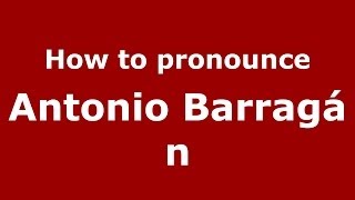 How to pronounce Antonio Barragán