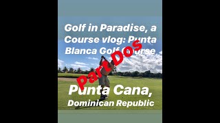 Golf in Paradise, a Course Vlog: Punta Blanca Golf Course, Punta Cana, DR. Part Dos 1/27/20
